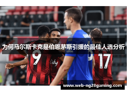 为何马尔斯卡克是伯恩茅斯引援的最佳人选分析