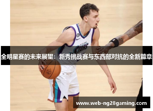 全明星赛的未来展望：新秀挑战赛与东西部对抗的全新篇章