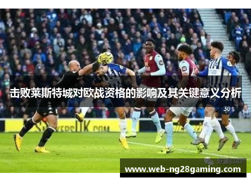 击败莱斯特城对欧战资格的影响及其关键意义分析