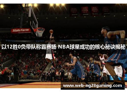 以12胜0负带队称霸赛场 NBA球星成功的核心秘诀揭秘