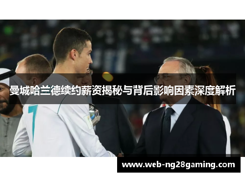 曼城哈兰德续约薪资揭秘与背后影响因素深度解析