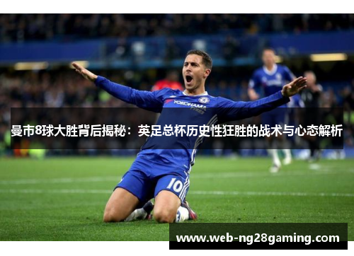 曼市8球大胜背后揭秘：英足总杯历史性狂胜的战术与心态解析
