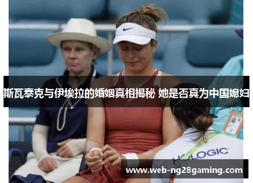 斯瓦泰克与伊埃拉的婚姻真相揭秘 她是否真为中国媳妇