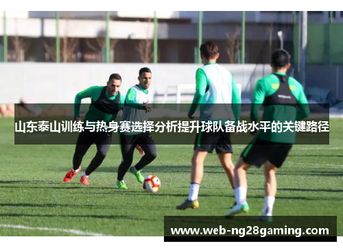 山东泰山训练与热身赛选择分析提升球队备战水平的关键路径