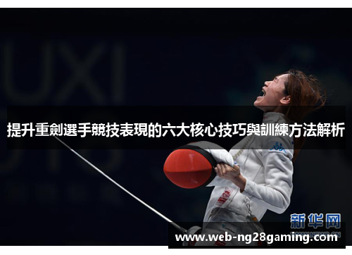 提升重劍選手競技表現的六大核心技巧與訓練方法解析