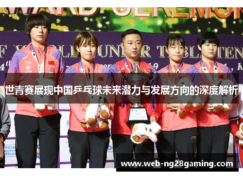 世青赛展现中国乒乓球未来潜力与发展方向的深度解析
