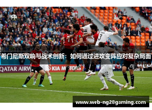 希门尼斯双响与战术创新：如何通过进攻变阵应对复杂局面
