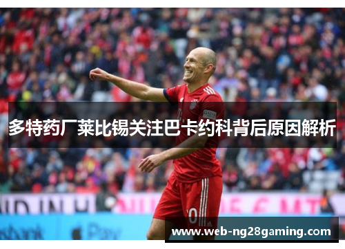 多特药厂莱比锡关注巴卡约科背后原因解析