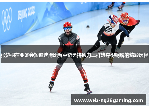 张楚桐在亚冬会短道速滑比赛中奋勇拼搏力压群雄夺得铜牌的精彩历程