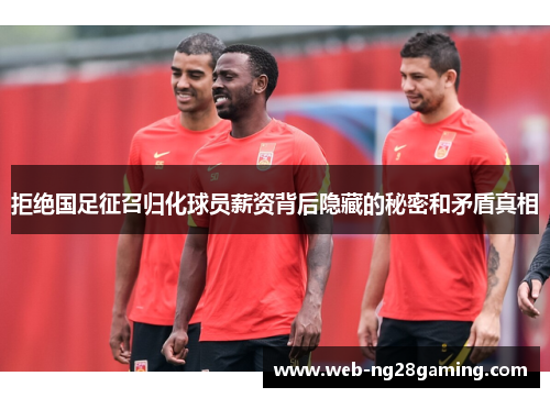 拒绝国足征召归化球员薪资背后隐藏的秘密和矛盾真相