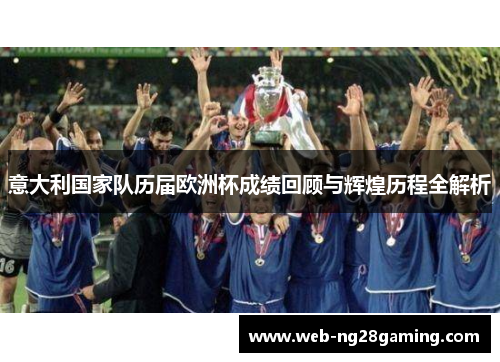 意大利国家队历届欧洲杯成绩回顾与辉煌历程全解析