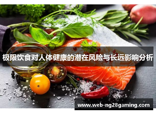 极限饮食对人体健康的潜在风险与长远影响分析
