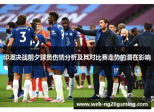 印澳决战前夕球员伤情分析及其对比赛走势的潜在影响