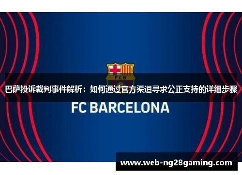 巴萨投诉裁判事件解析：如何通过官方渠道寻求公正支持的详细步骤
