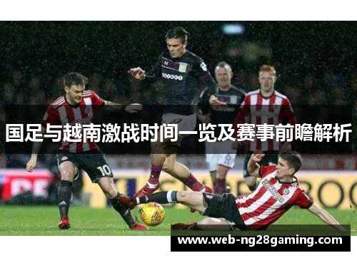 国足与越南激战时间一览及赛事前瞻解析
