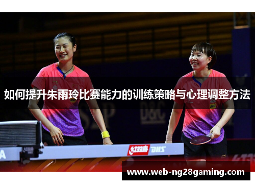 如何提升朱雨玲比赛能力的训练策略与心理调整方法 如何提升朱雨玲比赛能力的训练策略与心理调整方法