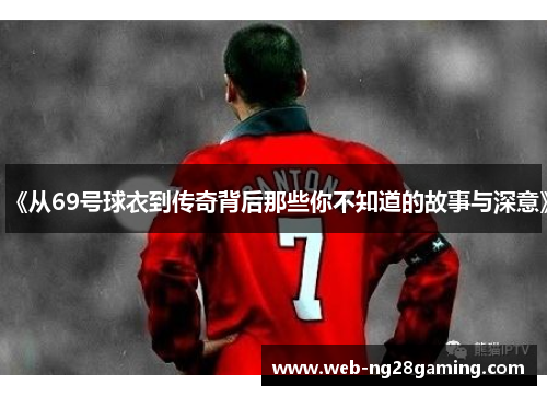《从69号球衣到传奇背后那些你不知道的故事与深意》