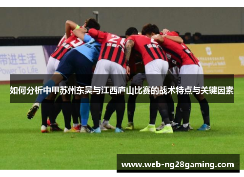 如何分析中甲苏州东吴与江西庐山比赛的战术特点与关键因素