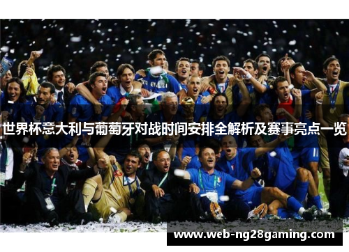 世界杯意大利与葡萄牙对战时间安排全解析及赛事亮点一览