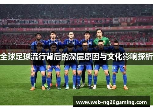 全球足球流行背后的深层原因与文化影响探析