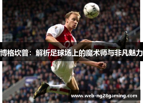 博格坎普：解析足球场上的魔术师与非凡魅力