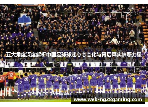 五大角度深度解析中国足球球迷心态变化与背后真实情感力量