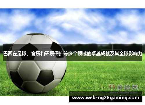 巴西在足球、音乐和环境保护等多个领域的卓越成就及其全球影响力