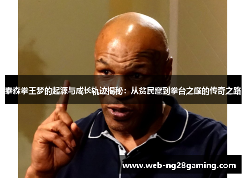 泰森拳王梦的起源与成长轨迹揭秘：从贫民窟到拳台之巅的传奇之路