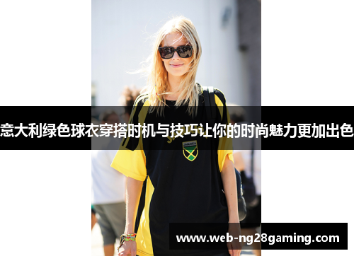 意大利绿色球衣穿搭时机与技巧让你的时尚魅力更加出色