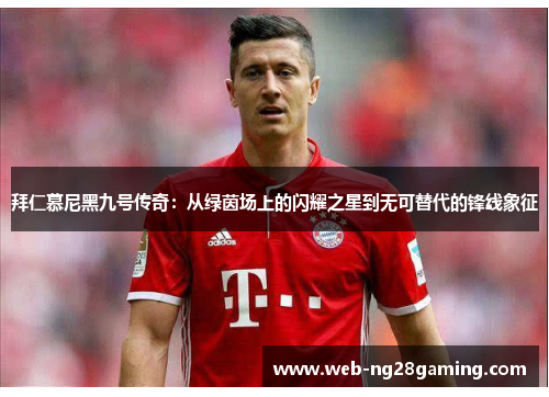 拜仁慕尼黑九号传奇：从绿茵场上的闪耀之星到无可替代的锋线象征