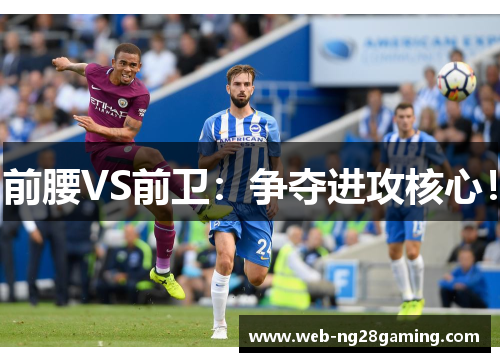 前腰VS前卫：争夺进攻核心！