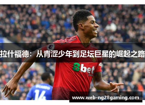 拉什福德：从青涩少年到足坛巨星的崛起之路