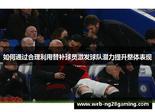 如何通过合理利用替补球员激发球队潜力提升整体表现