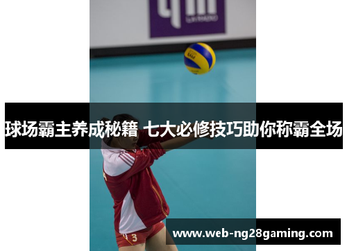 球场霸主养成秘籍 七大必修技巧助你称霸全场