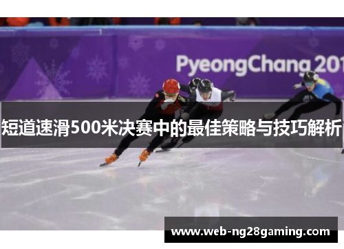短道速滑500米决赛中的最佳策略与技巧解析