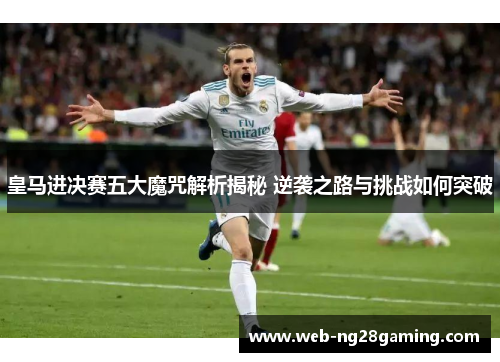 皇马进决赛五大魔咒解析揭秘 逆袭之路与挑战如何突破