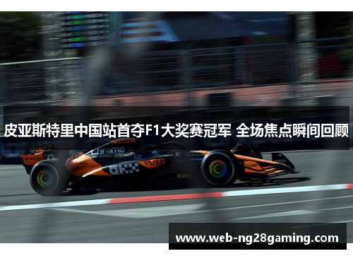 皮亚斯特里中国站首夺F1大奖赛冠军 全场焦点瞬间回顾