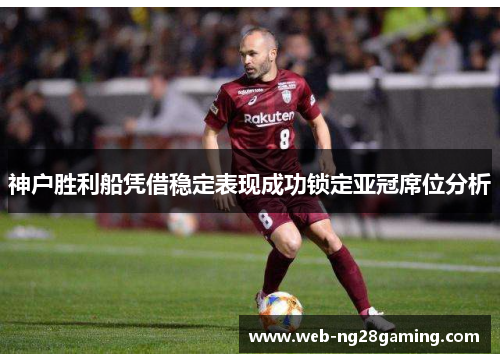 神户胜利船凭借稳定表现成功锁定亚冠席位分析