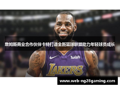 詹姆斯商业合作伙伴卡特打造全新篮球联盟助力年轻球员成长