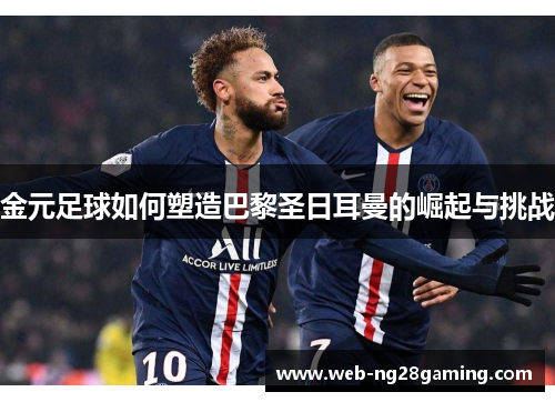 金元足球如何塑造巴黎圣日耳曼的崛起与挑战
