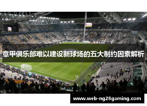 意甲俱乐部难以建设新球场的五大制约因素解析