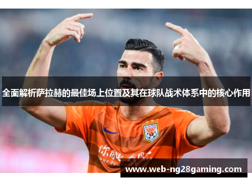 全面解析萨拉赫的最佳场上位置及其在球队战术体系中的核心作用