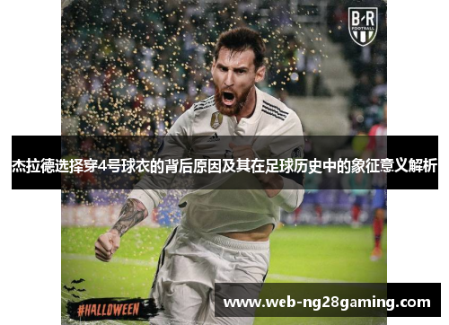 杰拉德选择穿4号球衣的背后原因及其在足球历史中的象征意义解析