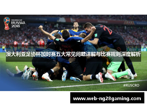 澳大利亚足协杯加时赛五大常见问题详解与比赛规则深度解析