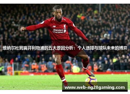 维纳尔杜姆离开利物浦的五大原因分析：个人选择与球队未来的博弈