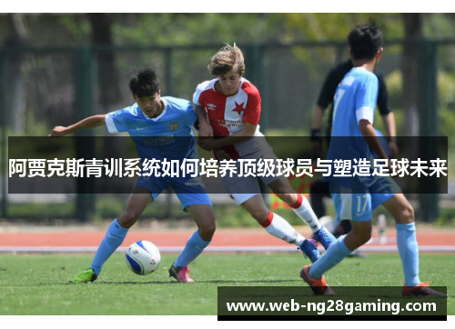 阿贾克斯青训系统如何培养顶级球员与塑造足球未来