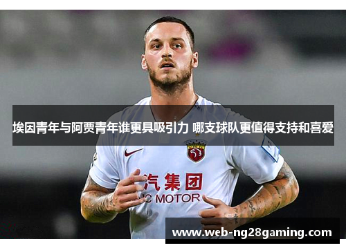 埃因青年与阿贾青年谁更具吸引力 哪支球队更值得支持和喜爱