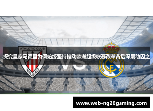 探究皇家马德里为何始终坚持推动欧洲超级联赛改革背后深层动因之