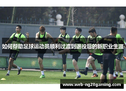 如何帮助足球运动员顺利过渡到退役后的新职业生涯