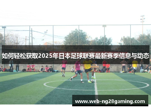 如何轻松获取2025年日本足球联赛最新赛季信息与动态